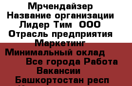 Мрчендайзер › Название организации ­ Лидер Тим, ООО › Отрасль предприятия ­ Маркетинг › Минимальный оклад ­ 23 500 - Все города Работа » Вакансии   . Башкортостан респ.,Караидельский р-н